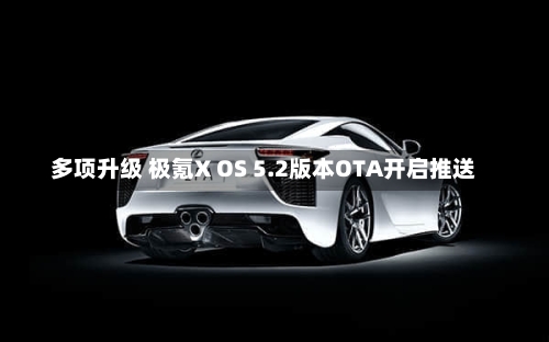 多项升级 极氪X OS 5.2版本OTA开启推送