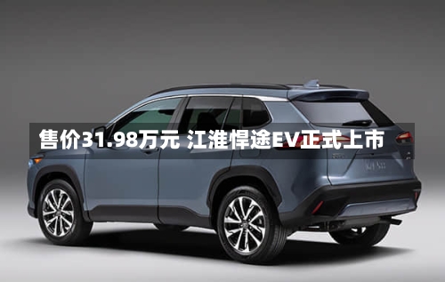 售价31.98万元 江淮悍途EV正式上市