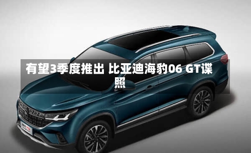 有望3季度推出 比亚迪海豹06 GT谍照