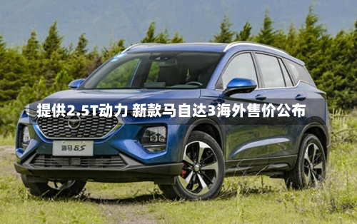 提供2.5T动力 新款马自达3海外售价公布