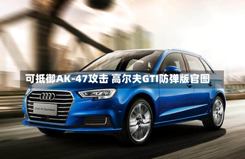 可抵御AK-47攻击 高尔夫GTI防弹版官图