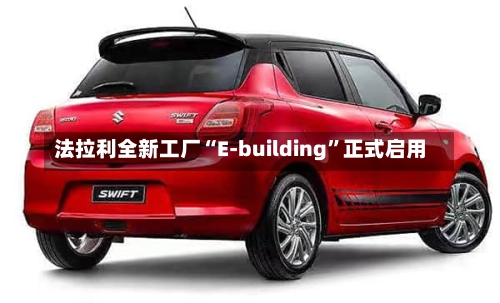 法拉利全新工厂“E-building”正式启用