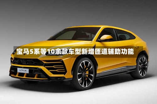 宝马5系等10余款车型新增匝道辅助功能