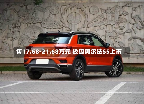 售17.68-21.68万元 极狐阿尔法S5上市