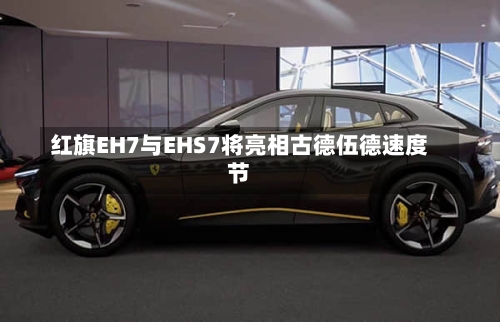 红旗EH7与EHS7将亮相古德伍德速度节