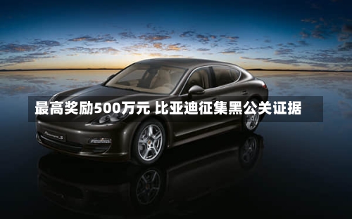 最高奖励500万元 比亚迪征集黑公关证据