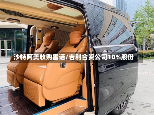 沙特阿美收购雷诺/吉利合资公司10%股份