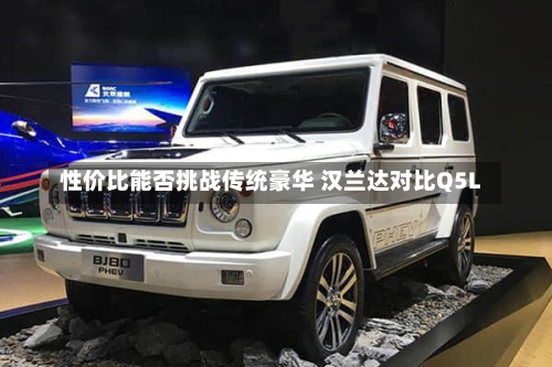 性价比能否挑战传统豪华 汉兰达对比Q5L