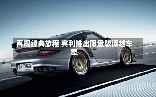 再现经典旅程 宾利推出限量版添越车型