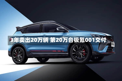 3年卖出20万辆 第20万台极氪001交付