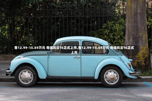 售12.99-15.69万元 奇瑞风云T6正式上市,售12.99-15.69万元 奇瑞风云T6正式上市
