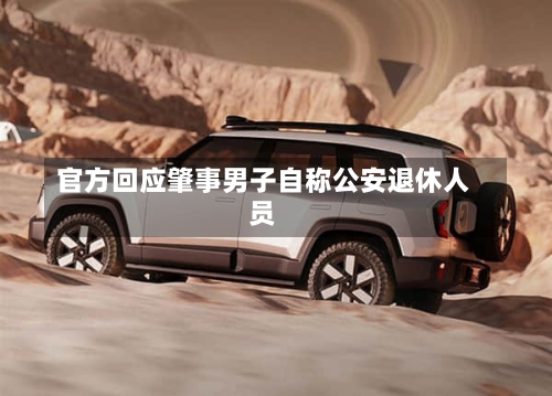 官方回应肇事男子自称公安退休人员
