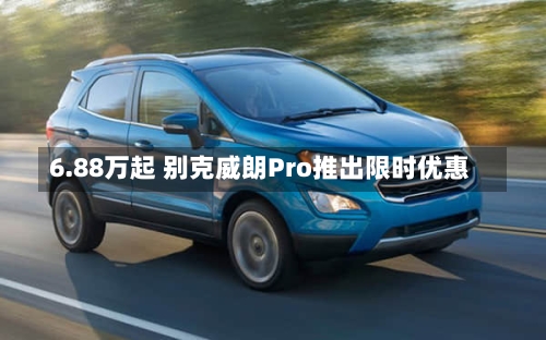 6.88万起 别克威朗Pro推出限时优惠