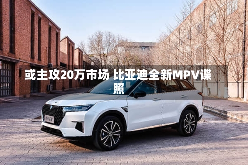 或主攻20万市场 比亚迪全新MPV谍照