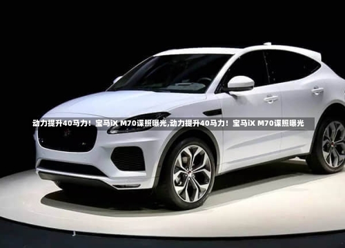 动力提升40马力！宝马iX M70谍照曝光,动力提升40马力！宝马iX M70谍照曝光