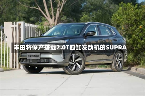 丰田将停产搭载2.0T四缸发动机的SUPRA