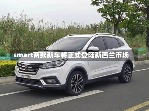 smart两款新车将正式登陆新西兰市场