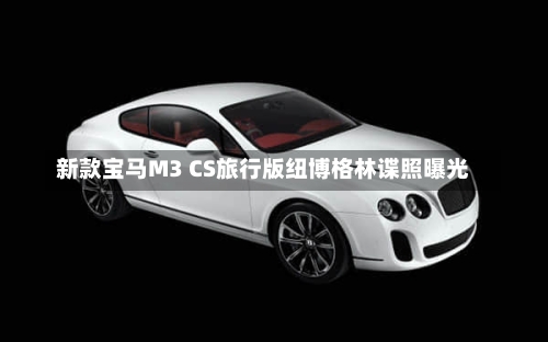 新款宝马M3 CS旅行版纽博格林谍照曝光