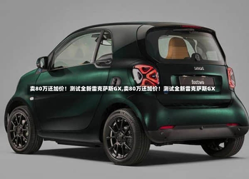 卖80万还加价！测试全新雷克萨斯GX,卖80万还加价！测试全新雷克萨斯GX