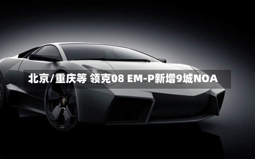 北京/重庆等 领克08 EM-P新增9城NOA