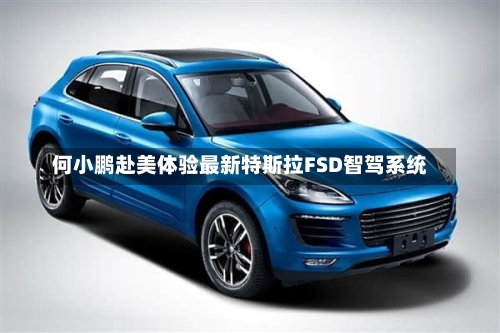 何小鹏赴美体验最新特斯拉FSD智驾系统