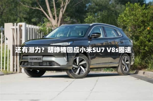 还有潜力？胡峥楠回应小米SU7 V8s圈速
