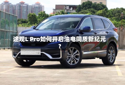 途观L Pro如何开启油电同质新纪元？