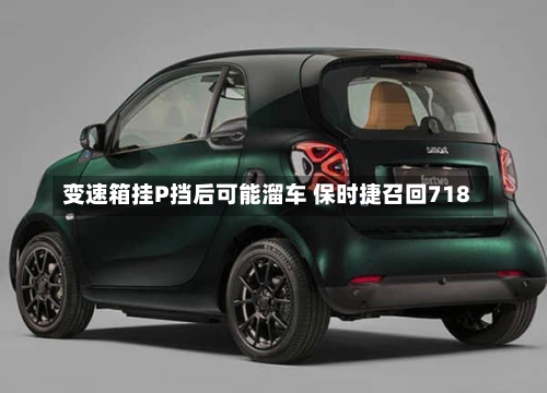 变速箱挂P挡后可能溜车 保时捷召回718