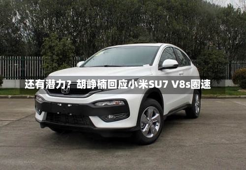 还有潜力？胡峥楠回应小米SU7 V8s圈速