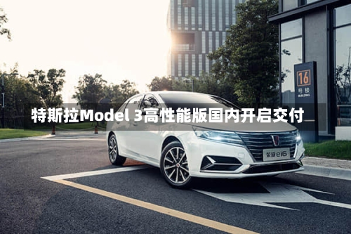特斯拉Model 3高性能版国内开启交付
