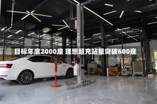 目标年底2000座 理想超充站量突破600座