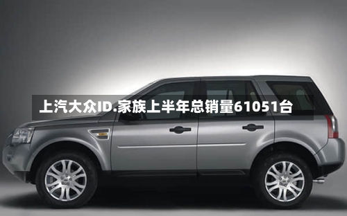 上汽大众ID.家族上半年总销量61051台