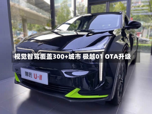 视觉智驾覆盖300+城市 极越01 OTA升级