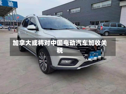 加拿大或将对中国电动汽车加收关税