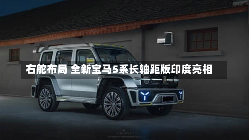 右舵布局 全新宝马5系长轴距版印度亮相