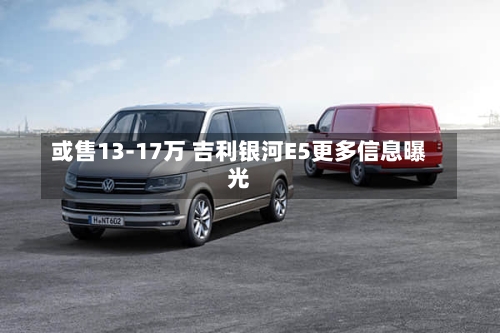 或售13-17万 吉利银河E5更多信息曝光