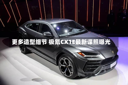 更多造型细节 极氪CX1E最新谍照曝光