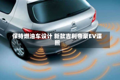 保持燃油车设计 新款吉利帝豪EV谍照