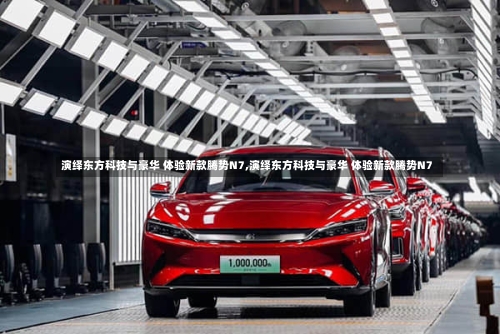 演绎东方科技与豪华 体验新款腾势N7,演绎东方科技与豪华 体验新款腾势N7