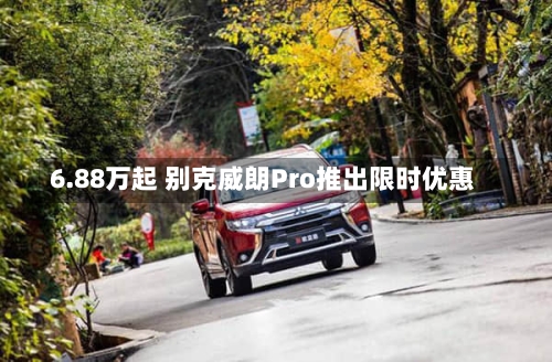 6.88万起 别克威朗Pro推出限时优惠