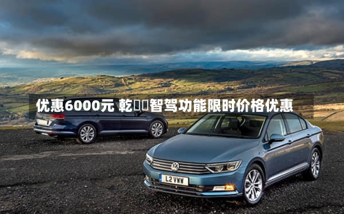优惠6000元 乾��智驾功能限时价格优惠