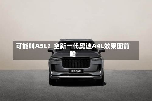 可能叫A5L？全新一代奥迪A4L效果图前瞻