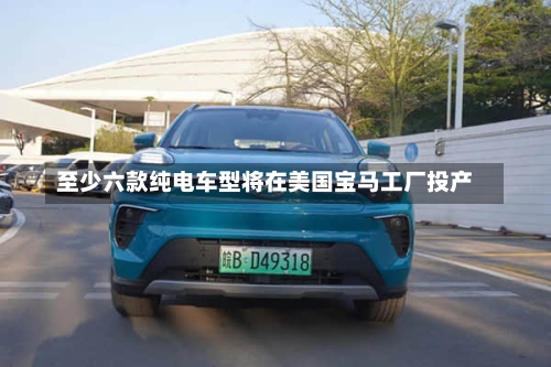 至少六款纯电车型将在美国宝马工厂投产