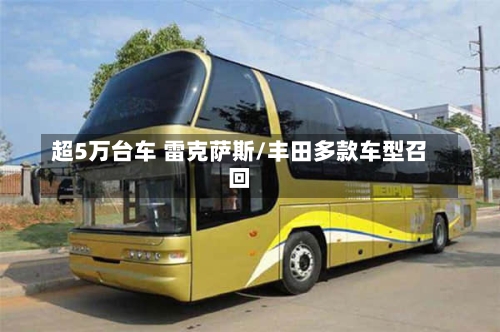 超5万台车 雷克萨斯/丰田多款车型召回