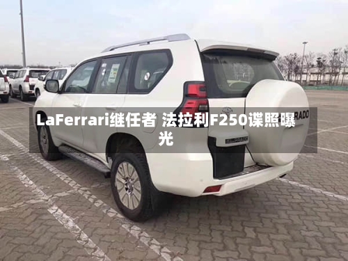 LaFerrari继任者 法拉利F250谍照曝光